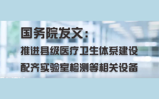 國務(wù)院發(fā)文：推進(jìn)縣級(jí)醫(yī)療衛(wèi)生體系建設(shè)，配齊實(shí)驗(yàn)室檢測等相關(guān)設(shè)備
